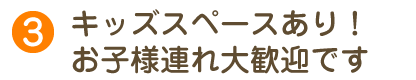 キッズスペースあり！お子様連れ大歓迎です